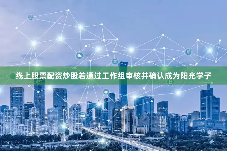 线上股票配资炒股若通过工作组审核并确认成为阳光学子