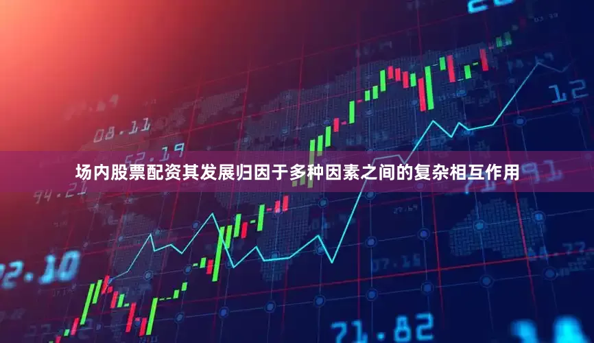场内股票配资其发展归因于多种因素之间的复杂相互作用