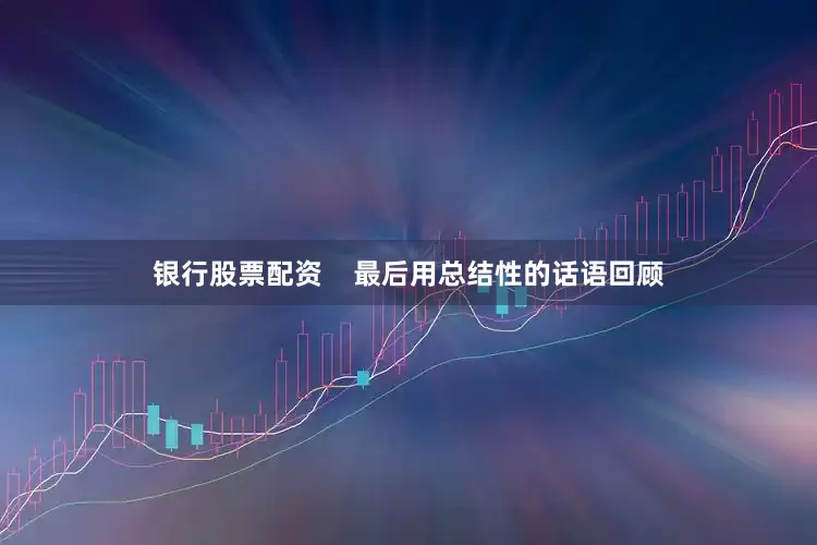银行股票配资    最后用总结性的话语回顾