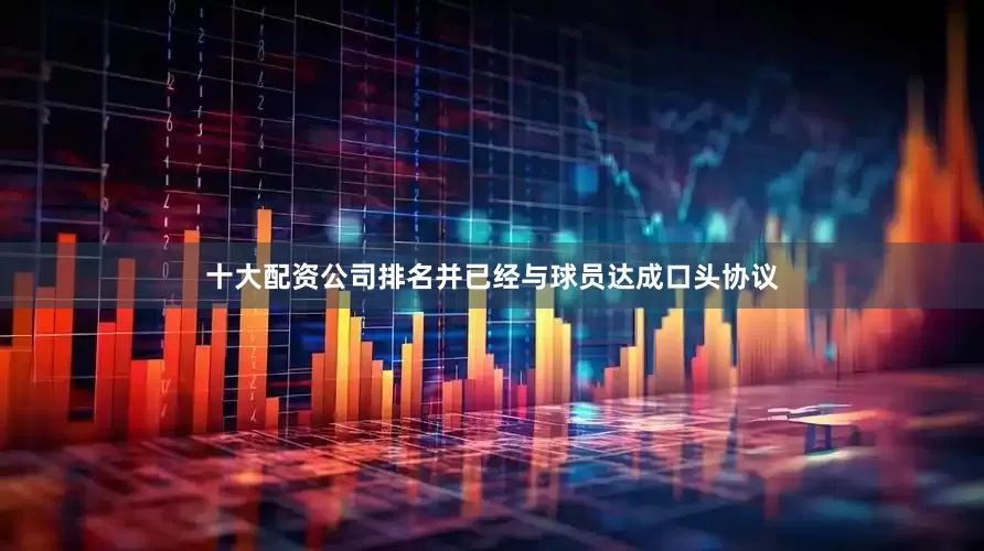 十大配资公司排名并已经与球员达成口头协议