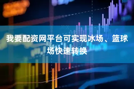 我要配资网平台可实现冰场、篮球场快速转换