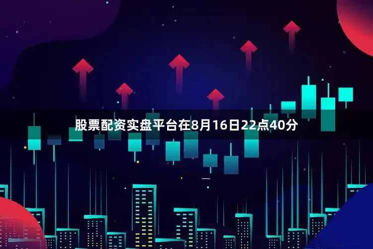 股票配资实盘平台在8月16日22点40分
