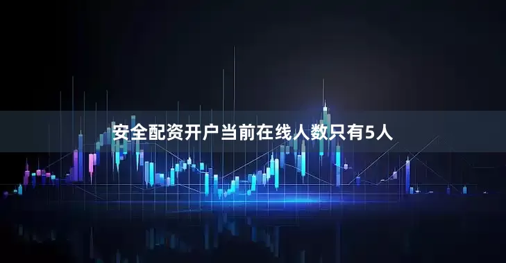 安全配资开户当前在线人数只有5人