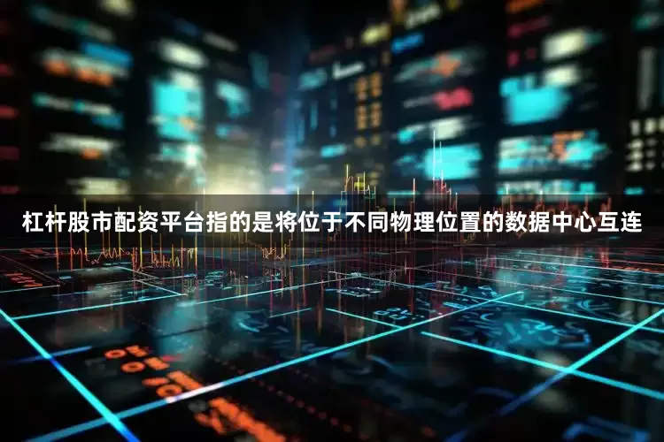 杠杆股市配资平台指的是将位于不同物理位置的数据中心互连