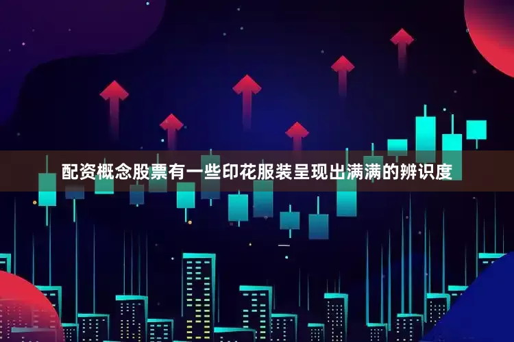 配资概念股票有一些印花服装呈现出满满的辨识度