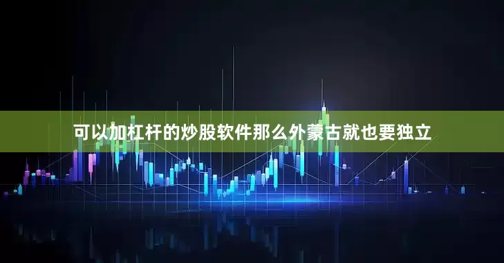 可以加杠杆的炒股软件那么外蒙古就也要独立