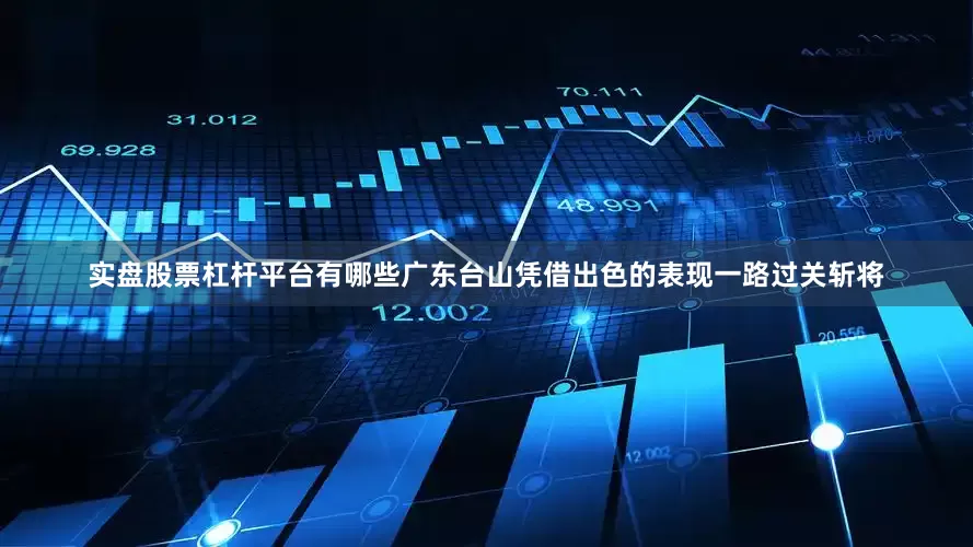 实盘股票杠杆平台有哪些广东台山凭借出色的表现一路过关斩将
