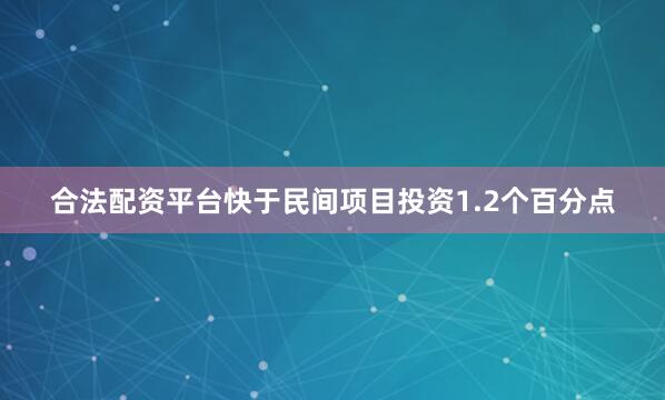 合法配资平台快于民间项目投资1.2个百分点